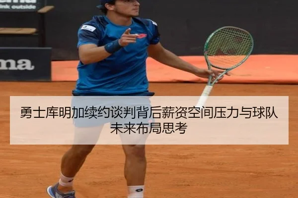 勇士库明加续约谈判背后薪资空间压力与球队未来布局思考