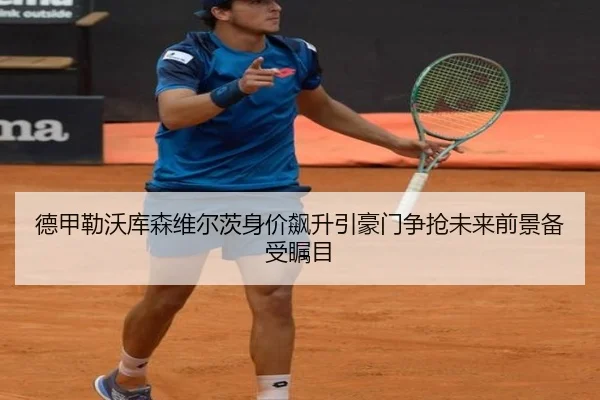 德甲勒沃库森维尔茨身价飙升引豪门争抢未来前景备受瞩目