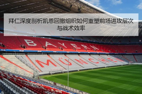 拜仁深度剖析凯恩回撤组织如何重塑前场进攻层次与战术效率