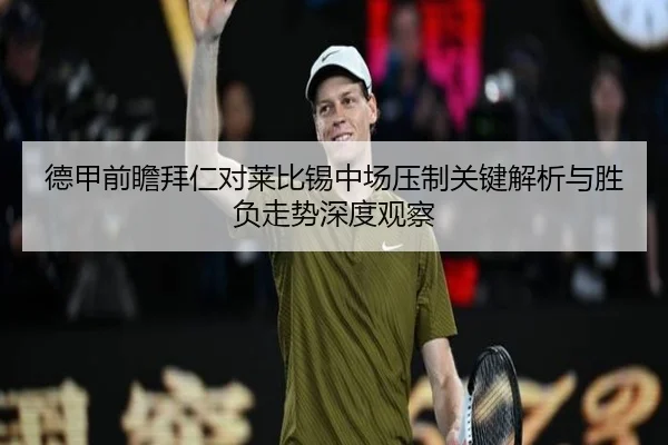 德甲前瞻拜仁对莱比锡中场压制关键解析与胜负走势深度观察