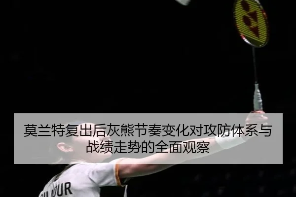 莫兰特复出后灰熊节奏变化对攻防体系与战绩走势的全面观察