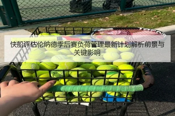 快船评估伦纳德季后赛负荷管理最新计划解析前景与关键影响