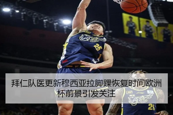 拜仁队医更新穆西亚拉脚踝恢复时间欧洲杯前景引发关注