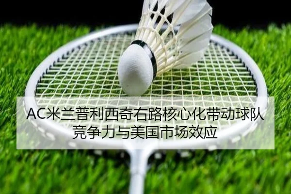 AC米兰普利西奇右路核心化带动球队竞争力与美国市场效应