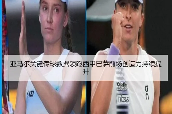 亚马尔关键传球数据领跑西甲巴萨前场创造力持续提升