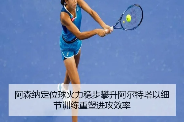 阿森纳定位球火力稳步攀升阿尔特塔以细节训练重塑进攻效率